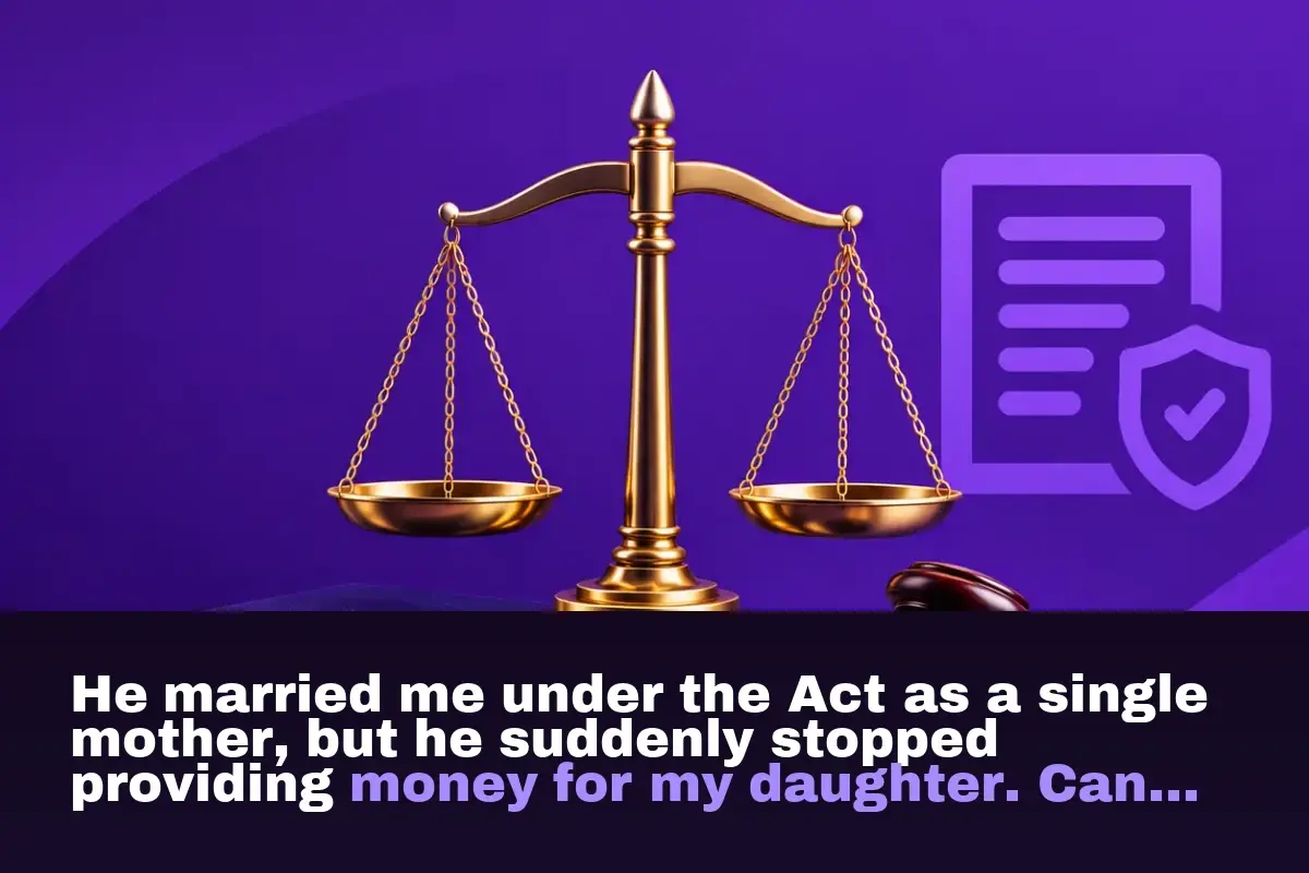 He married me under the Act as a single mother, but he suddenly stopped providing money for my daughter. Can I sue him for maintenance?