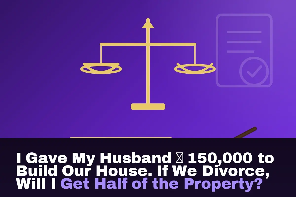I Gave My Husband ₦150,000 to Build Our House. If We Divorce, Will I Get Half of the Property?