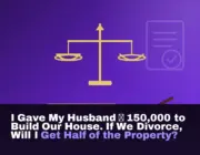 I Gave My Husband ₦150,000 to Build Our House. If We Divorce, Will I Get Half of the Property?